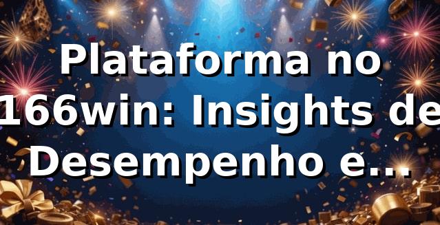Plataforma no 166win: Insights de Desempenho e Benchmarking 📊